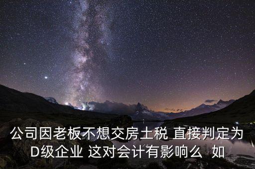 稅務(wù)評(píng)級(jí)d有什么影響，企業(yè)納稅信用等級(jí)最低D級(jí)對(duì)企業(yè)會(huì)計(jì)人員的影響