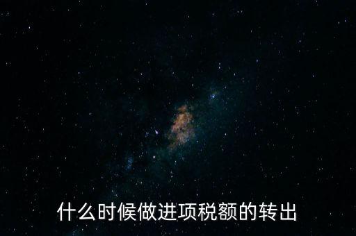 什么時(shí)候做進(jìn)項(xiàng)稅轉(zhuǎn)出，材料的進(jìn)項(xiàng)稅什么時(shí)候需要轉(zhuǎn)出