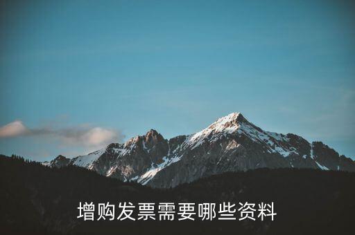 增領(lǐng)發(fā)票需要帶什么資料，增購(gòu)發(fā)票需要哪些資料