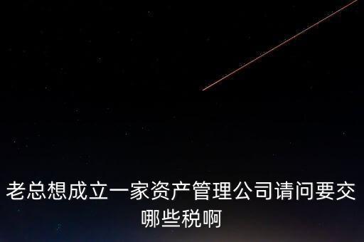 資產(chǎn)管理公司涉及什么稅，資產(chǎn)管理公司交什么稅