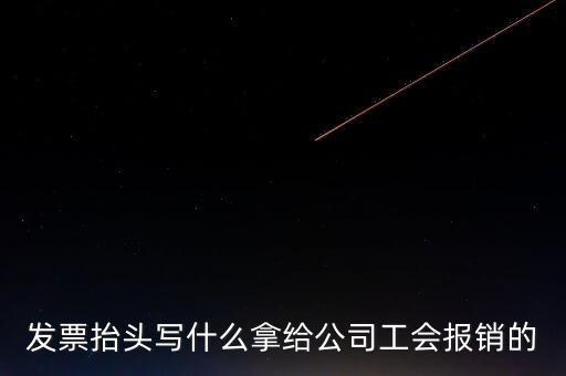 發(fā)票抬頭寫(xiě)什么拿給公司工會(huì)報(bào)銷的