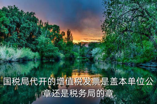 稅務局代開的增票要蓋什么章，稅務局代開的增值稅專用發(fā)票需要加蓋公章嗎