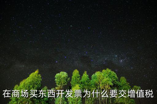 在商場(chǎng)買東西開(kāi)發(fā)票為什么要交增值稅