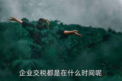 企業(yè)增值稅什么時(shí)候繳納，關(guān)于稅收的問題公司都是什么時(shí)候去交稅