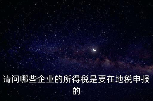 地稅部門收什么企業(yè)所得稅，什么樣的企業(yè)的企業(yè)所得稅去地稅繳納