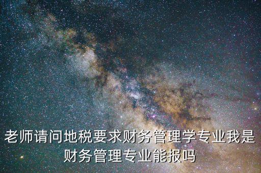 老師請(qǐng)問(wèn)地稅要求財(cái)務(wù)管理學(xué)專(zhuān)業(yè)我是財(cái)務(wù)管理專(zhuān)業(yè)能報(bào)嗎