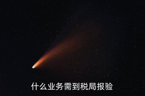 稅務(wù)報驗登記什么意思，什么業(yè)務(wù)需到稅局報驗