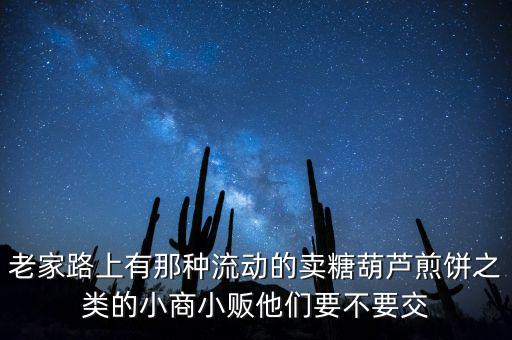 流動(dòng)性小商販繳什么稅，老家路上有那種流動(dòng)的賣糖葫蘆煎餅之類的小商小販他們要不要交