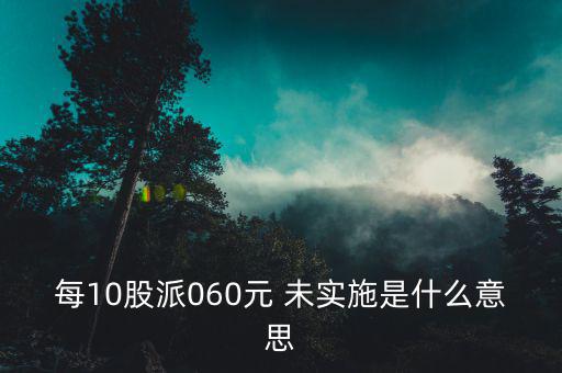 執(zhí)行預(yù)約定價(jià)安排是什么意思，每10股派060元 未實(shí)施是什么意思