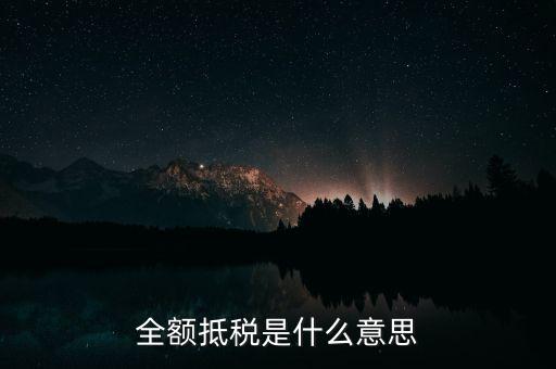 什么是全額抵扣，增值稅的全額抵扣是什么意思