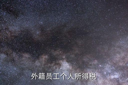 什么是外籍個人所得稅，外籍員工個人所得稅