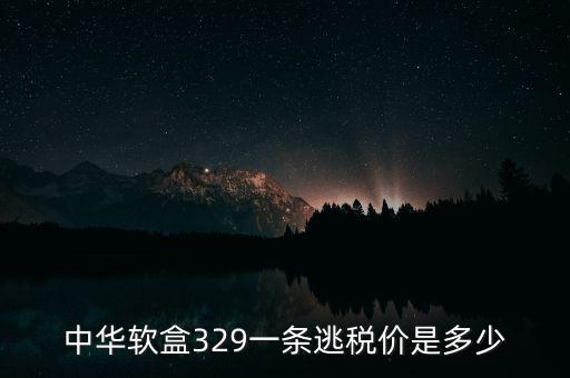 漏稅中華什么價格，中華軟盒329一條逃稅價是多少