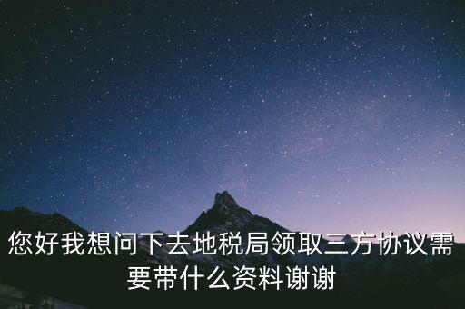 地稅簽三方協(xié)議需要帶什么資料，去地稅局辦理三方協(xié)議具體需要帶什么
