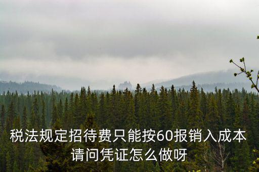 業(yè)務(wù)招待費(fèi)為什么只能扣除60，稅法規(guī)定招待費(fèi)只能按60報(bào)銷入成本請(qǐng)問憑證怎么做呀