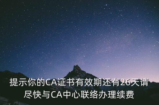 湖北ca證書過期續(xù)費什么意思，提示你的CA證書有效期還有26天請盡快與CA中心聯(lián)絡(luò)辦理續(xù)費