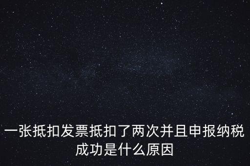 為什么 納稅申報(bào)，一張抵扣發(fā)票抵扣了兩次并且申報(bào)納稅成功是什么原因