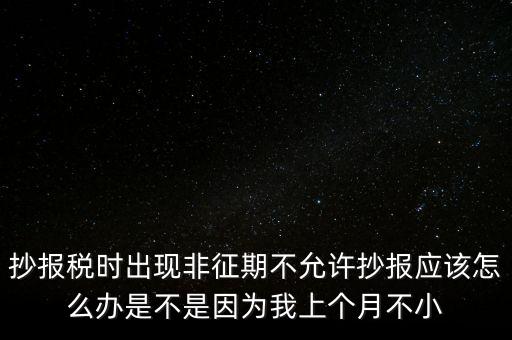 非征期不允許抄報(bào)什么意思，問(wèn)征期內(nèi) 為啥保稅時(shí)顯示非征期不允許抄報(bào)呢 求大神指點(diǎn)