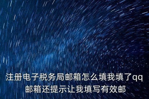 注冊電子稅務(wù)局是什么意思，注冊電子稅務(wù)局郵箱怎么填我填了qq 郵箱還提示讓我填寫有效郵