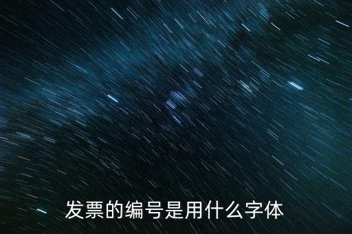 發(fā)票票號是什么字體，請問發(fā)票號碼后面的數(shù)字是什么字體感謝