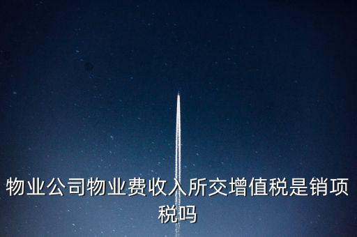 物業(yè)增值稅屬于什么后果，物業(yè)公司物業(yè)費收入所交增值稅是銷項稅嗎