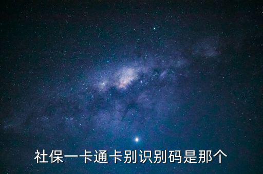社會(huì)識(shí)別代碼是什么，社保一卡通卡別識(shí)別碼是那個(gè)