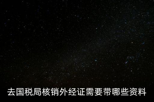 外經證核銷需要帶什么，外經證注銷需要帶哪些資料