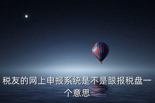 稅友報(bào)稅的是什么盤，稅友的網(wǎng)上申報(bào)系統(tǒng)是不是跟報(bào)稅盤一個(gè)意思