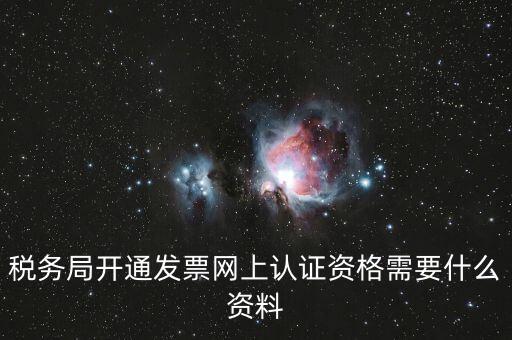 網上認證發(fā)票需要什么資料，去稅務局認證發(fā)票需要帶什么資料呢