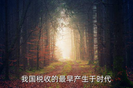 中國(guó)稅收的最早形式是什么，我國(guó)稅收最早產(chǎn)于哪個(gè)時(shí)代
