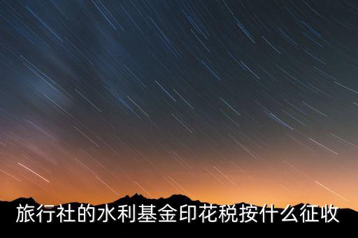 水利基金 印花稅各按什么繳，一般納稅人都交哪些稅印花稅和水利基金教育費(fèi)附加城建稅稅率
