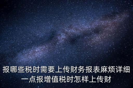 財務(wù)報表是什么上傳，報哪些稅時需要上傳財務(wù)報表麻煩詳細一點報增值稅時怎樣上傳財