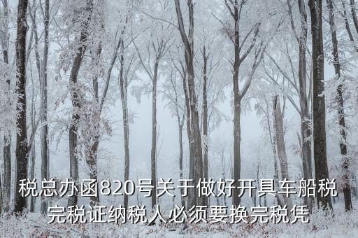 車船稅完稅后有什么憑證嗎，稅總辦函820號關(guān)于做好開具車船稅完稅證納稅人必須要換完稅憑