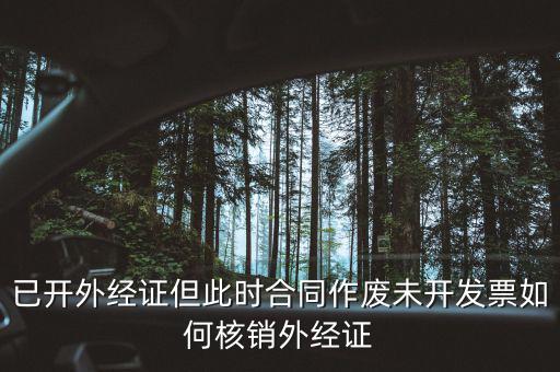 外經證核銷跟作廢有什么區(qū)別，已開外經證但此時合同作廢未開發(fā)票如何核銷外經證