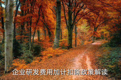 什么是研發(fā)費(fèi)加計(jì)扣除，企業(yè)研發(fā)費(fèi)用加計(jì)扣除政策解讀