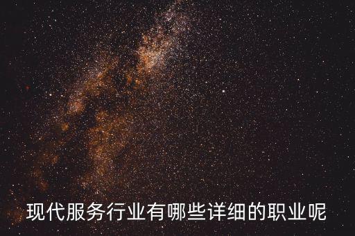 其他現(xiàn)代服務(wù)包括什么，現(xiàn)代服務(wù)行業(yè)有哪些詳細(xì)的職業(yè)呢