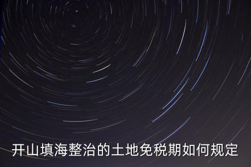 什么是開山整治土地，城鎮(zhèn)土地使用稅暫行條例第九條規(guī)定六經(jīng)批準(zhǔn)開山填海整治