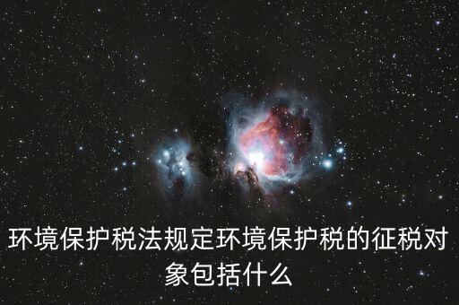 什么是環(huán)境納稅人，環(huán)境稅是什么意思