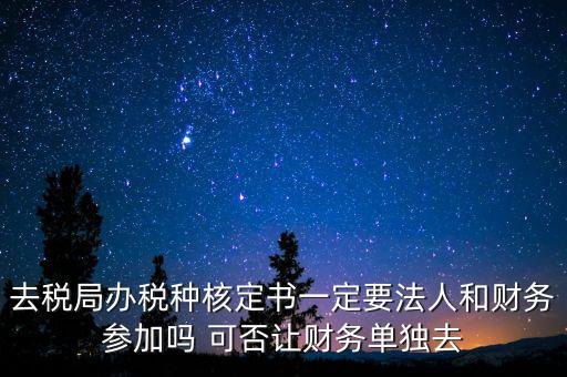 什么人可以去核定稅種，新注冊的公司去核定稅種時一定要法人和會計本人去嗎