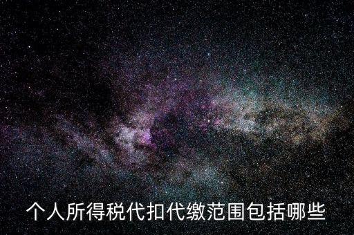 代扣所得稅是什么，個人所得稅代扣代繳范圍包括哪些