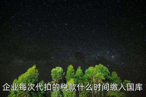 代扣代繳什么時候納稅，單位每月什么時候代替?zhèn)€人去繳納個人所得稅