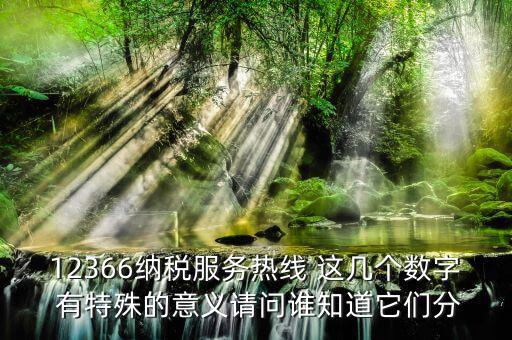 12366納稅服務(wù)熱線(xiàn) 這幾個(gè)數(shù)字 有特殊的意義請(qǐng)問(wèn)誰(shuí)知道它們分