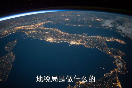 地稅局任務(wù)是什么，地稅局一般做什么工作啊
