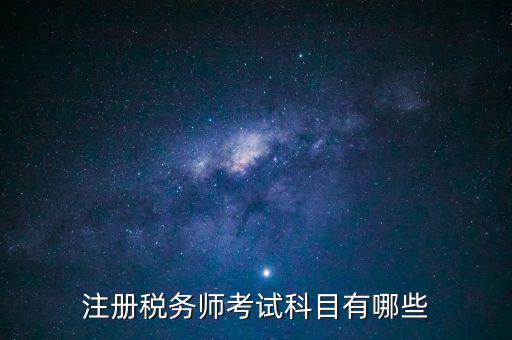注冊稅務(wù)師考什么，注冊稅務(wù)師考試內(nèi)容有哪些