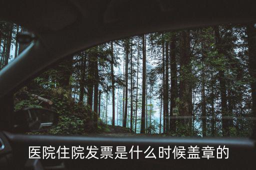 醫(yī)院體檢發(fā)票蓋什么章，醫(yī)院住院發(fā)票是什么時(shí)候蓋章的