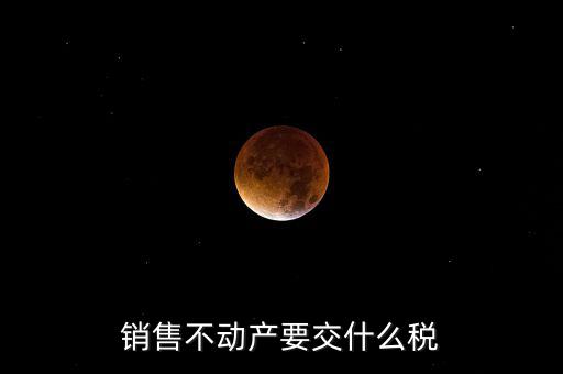 銷售不動產要交什么稅