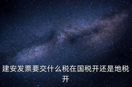 建安類(lèi)地稅應(yīng)交什么稅，建安發(fā)票交哪些稅種