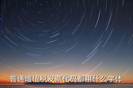 發(fā)票上的編號是什么字體，普通增值稅發(fā)票代碼都用什么字體
