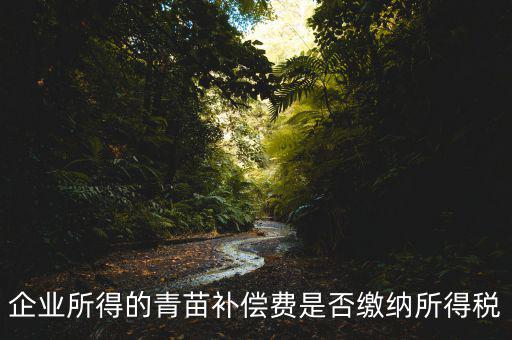 青苗補償款征什么稅，青苗賠償是否應(yīng)交繳地稅