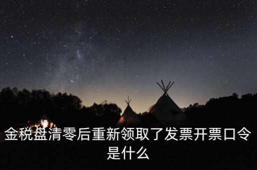 金稅盤密碼證書口令是什么意思，金稅盤清零后重新領(lǐng)取了發(fā)票開票口令是什么