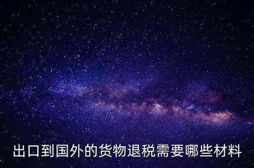 出境退稅需要什么手續(xù)，出口到國(guó)外的貨物退稅需要哪些材料
